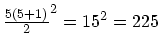 $\frac{5 (5+1)}{2}^2 = 15^2 = 225$