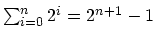$\sum_{i=0}^n 2^i = 2^{n+1} - 1$