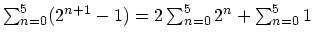 $\sum_{n=0}^5 (2^{n+1} - 1) = 2 \sum_{n=0}^5 2^n + \sum_{n=0}^5
1$