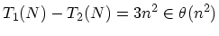 $T_1(N) - T_2(N) =
3n^2 \in \theta(n^2)$