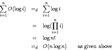 \begin{eqnarray*}
\sum_{i=1}^n O(\log i) &=_d& \sum_{i=1}^n \log i \\
&=& \log ...
...
&=& \log n! \\
&=_d& O(n \log n) \qquad \mbox{as given above}
\end{eqnarray*}