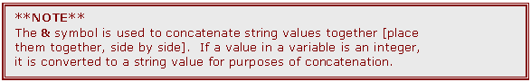 Text Box: **NOTE** 
The & symbol is used to concatenate string values together [place them together, side by side].  If a value in a variable is an integer, it is converted to a string value for purposes of concatenation.

