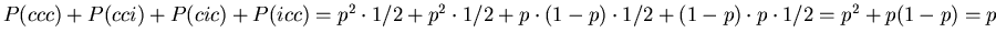 $P(ccc) + P(cci) +
P(cic) + P(icc) =\\ p^2 \cdot1/2 + p^2 \cdot1/2 + p \cdot (1-p)
\cdot 1/2 + (1-p) \cdot p \cdot 1/2 = \\
p^2 + p (1-p) =\\ p$