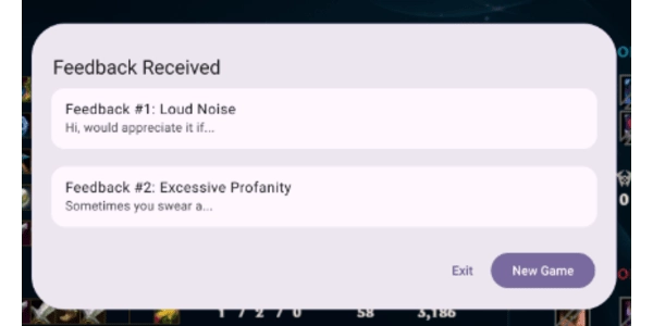 A screenshot of a light purple popup at the end of a game round titled, 'Feedback Received'. Below are light purple rectangular sections with numbered Feedback, and the title of the type of feedback the player received, as 'Feedback #1: Loud Noise' and 'Feedback #2: Excessive Profanity'. Below are buttons labeled Exit, and New Game.